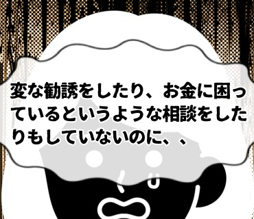 マッチングアプリ米澤さん『52』変な勧誘をした覚えもなければ『お金に困っている。』というような相談を持ちかけたりもしておらず、一体何がどう怪しいのか。。
