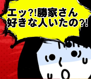 妹の紹介 勝家さん『70』勝家さんの図星を当てられたかのような反応を見て、『勝家さん、もともと好きな人がいたりする？！』とギョッ？！としてしまいましたっ。