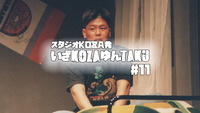 いざKOZAゆんTAKU#11