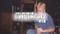 いざKOZAゆんTAKU#13
