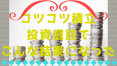 コツコツ積立投資信託でこんな結果になった