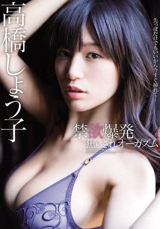 【独占】禁欲爆発焦らされオーガズム 高橋しょう子
