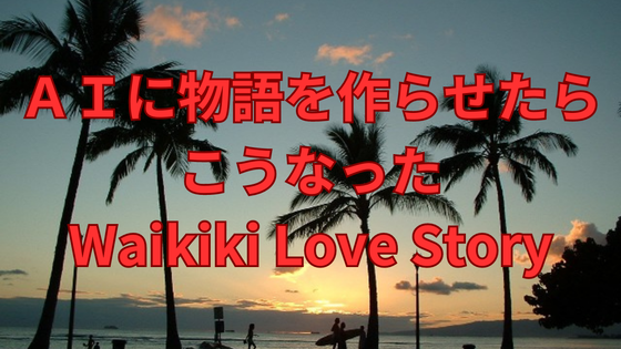 ＡＩに物語を作らせたら こうなった Waikiki Love story