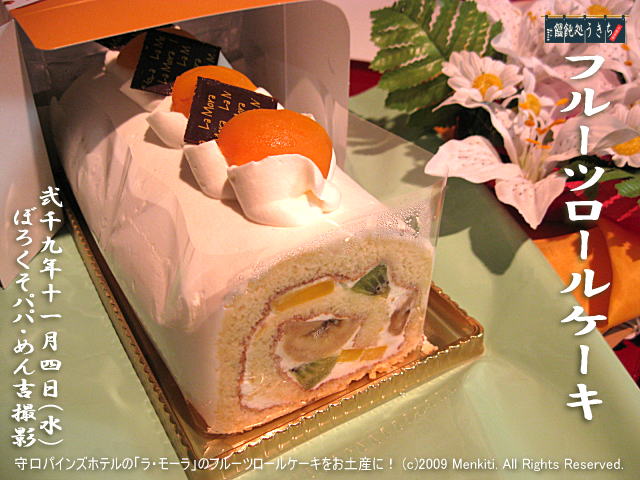 11/4(水)【フルーツロールケーキ】守口ロイヤルパインズホテル「ラ・モーラ」のロールケーキをお土産に! (c)2009 Menkiti. All Rights Reserved. @キャツピ&めん吉の【ぼろくそパパの独り言】
▼クリックで元の画像が拡大します。