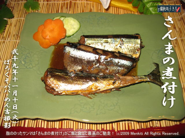 11/10(火)【さんまの煮付け】脂ののったサンマは「さんまの煮付け」がご飯と合って最高のご馳走! (c)2009 Menkiti. All Rights Reserved.@キャツピ&めん吉の【ぼろくそパパの独り言】
▼マウスオーバー(カーソルを画像の上に置く)で別の画像に替わります。
▼クリックで1280x960画像に拡大します。