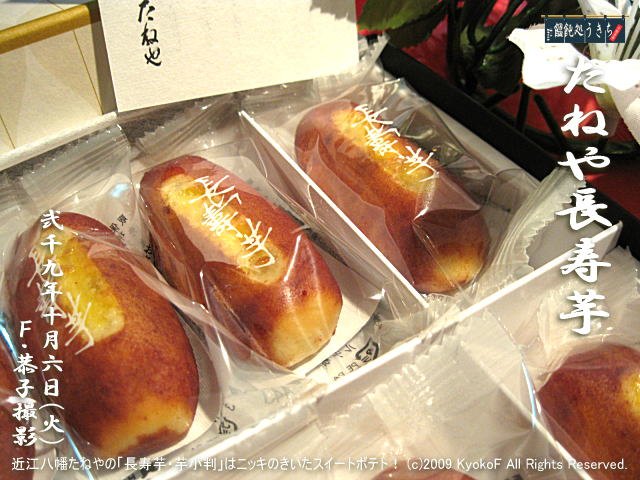 10/6(火)【たねや長寿芋】近江八幡たねやの「長寿芋・芋小判」はニッキのきいたスイートポテト! (c)2009 KyokoF All Rights Reserved. @キャツピ&めん吉の【ぼろくそパパの独り言】
▼マウスオーバー(カーソルを画像の上に置く)で別の画像に替わります。
▼クリックで1280x960画像に拡大します。