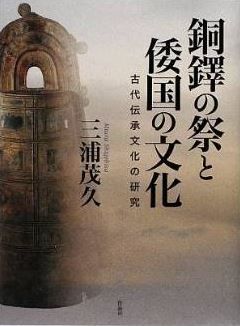 三浦茂久『銅鐸の祭と倭国の文化――古代伝承文化の研究』 - 折口学にも似た近代的な論理のキャプチャー