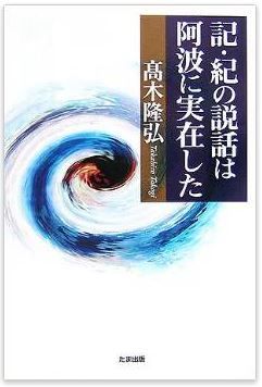 高木隆弘『記・紀の説話は阿波に実在した』 - 記紀神話は『倭人伝』邪馬台国を示唆する物語のキャプチャー