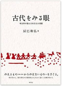 辰巳和弘『古代をみる眼―考古学が語る日本文化の深層』 - 古代の人びとの《思い》のキャプチャー