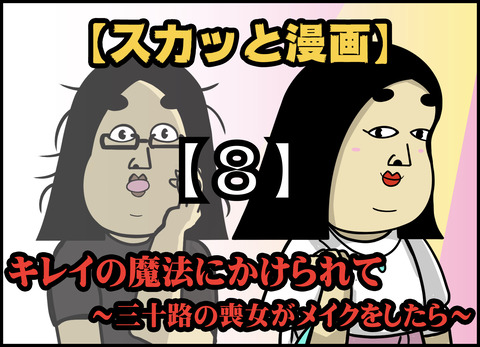 【８】キレイの魔法にかけられて ~三十路の喪女がメイクをしたら~