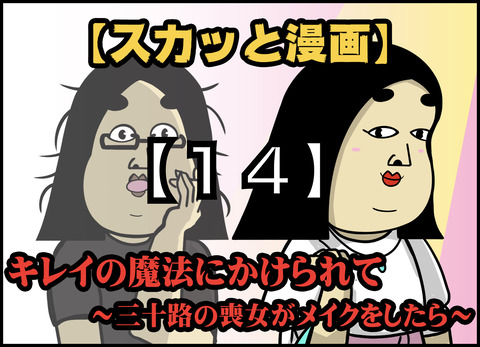 【１４】キレイの魔法にかけられて ~三十路の喪女がメイクをしたら~