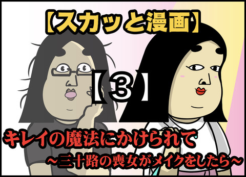 【３】キレイの魔法にかけられて ~三十路の喪女がメイクをしたら~