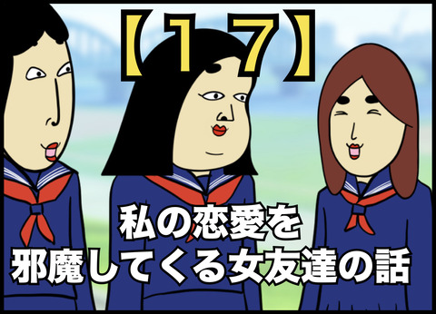私の恋愛を邪魔してくる女友達の話【１７】