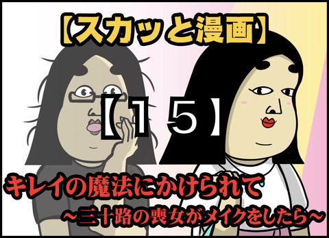 【１５】キレイの魔法にかけられて ~三十路の喪女がメイクをしたら~