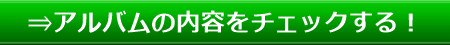 ⇒アルバムの内容をチェックする！