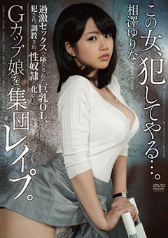 この女、犯してやる…。Gカップ娘を輪姦。犯され、調教され、性奴隷と化す… 相澤ゆりな