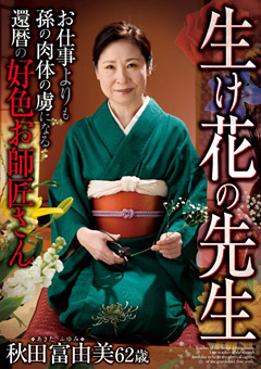 生け花の先生 お仕事よりも孫の肉体の虜になる還暦の好色お師匠さん 秋田富由美