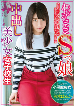 わがままSっ娘中出し美少女女子校生
