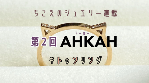 ちこえのジュエリー連載】第2回 AHKAH（アーカー）キトゥン