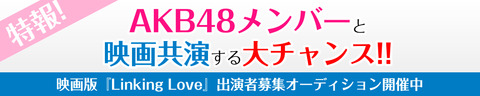 【AKB48】メンバーが出演するタイムスリップラブコメディ映画「LinkingLove」の出演者募集オーディションが開催中