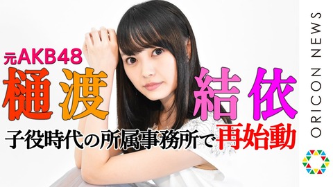 【元AKB48】樋渡結依、子役時代の所属事務所で再始動「今後は“話す仕事”を目標に!」