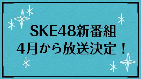 【朗報】SKE48出演の新レギュラー番組が決定!4月より東海テレビで放送