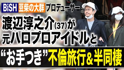 【文春】BiSH・豆柴の大群プロデューサー渡辺淳之介が元ハロプロアイドルと不倫旅行wwwwww