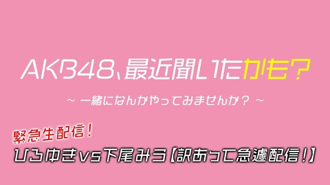 【AKB48】緊急生配信！ひろゆきvs下尾みう
