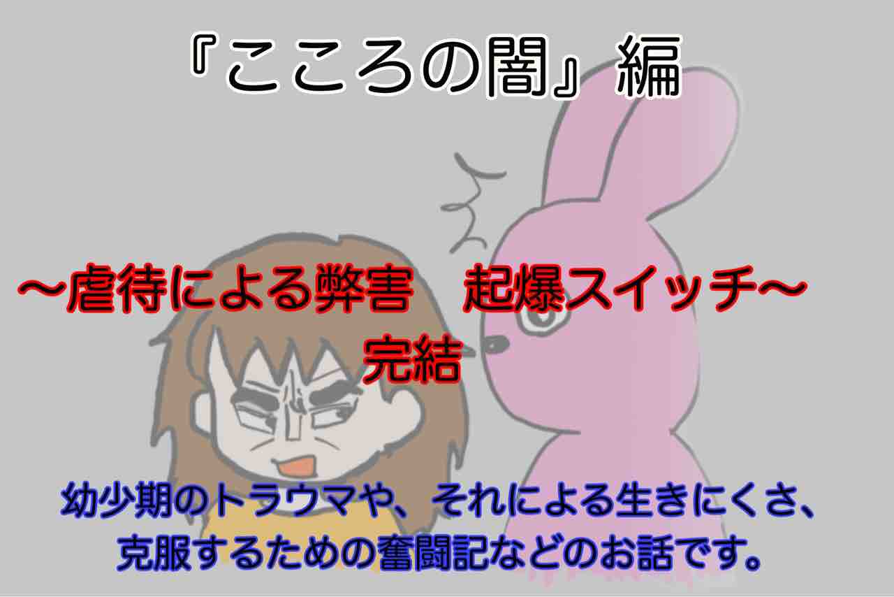 こころの闇編 虐待による弊害 起爆スイッチ 完結 ちょっと尾ヒレを付けてみました