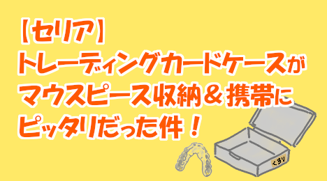 ブログ_マウスピース収納@トレカケース_20220818