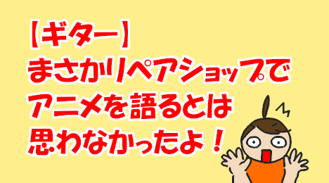 blog-title-Talking-about-anime-at-a-guitar-repair-shop