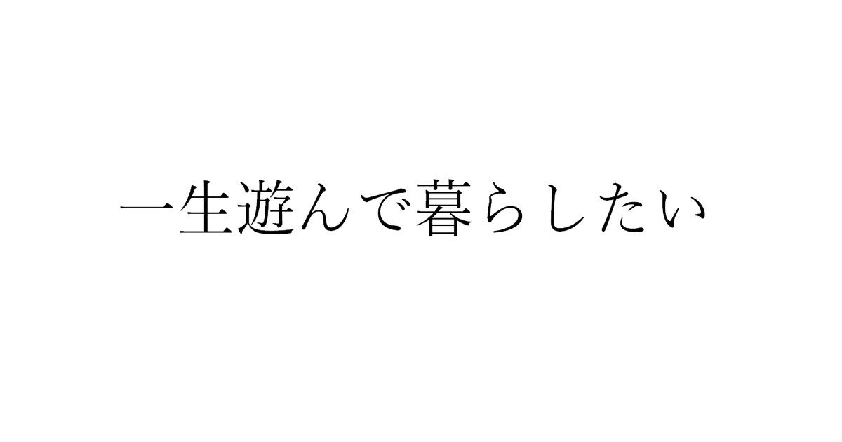 一生遊んで暮らしたい