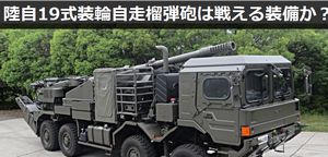 陸上自衛隊の「19式装輪自走155mmりゅう弾砲」は戦える装備か？