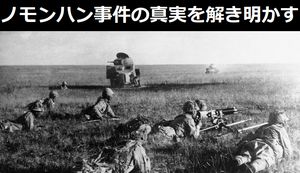日本軍がソ連軍に敗れたとされるノモンハン事件から80年、近現代史研究家が封印された真実を解き明かす！