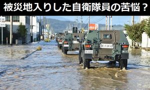 災害派遣で被災地入りした自衛隊員の一番の「苦悩」とは？