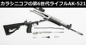 カラシニコフが開発中の第6世代ライフル「AK-521」…第1世代のAK-47と比べたら全くの別物に！