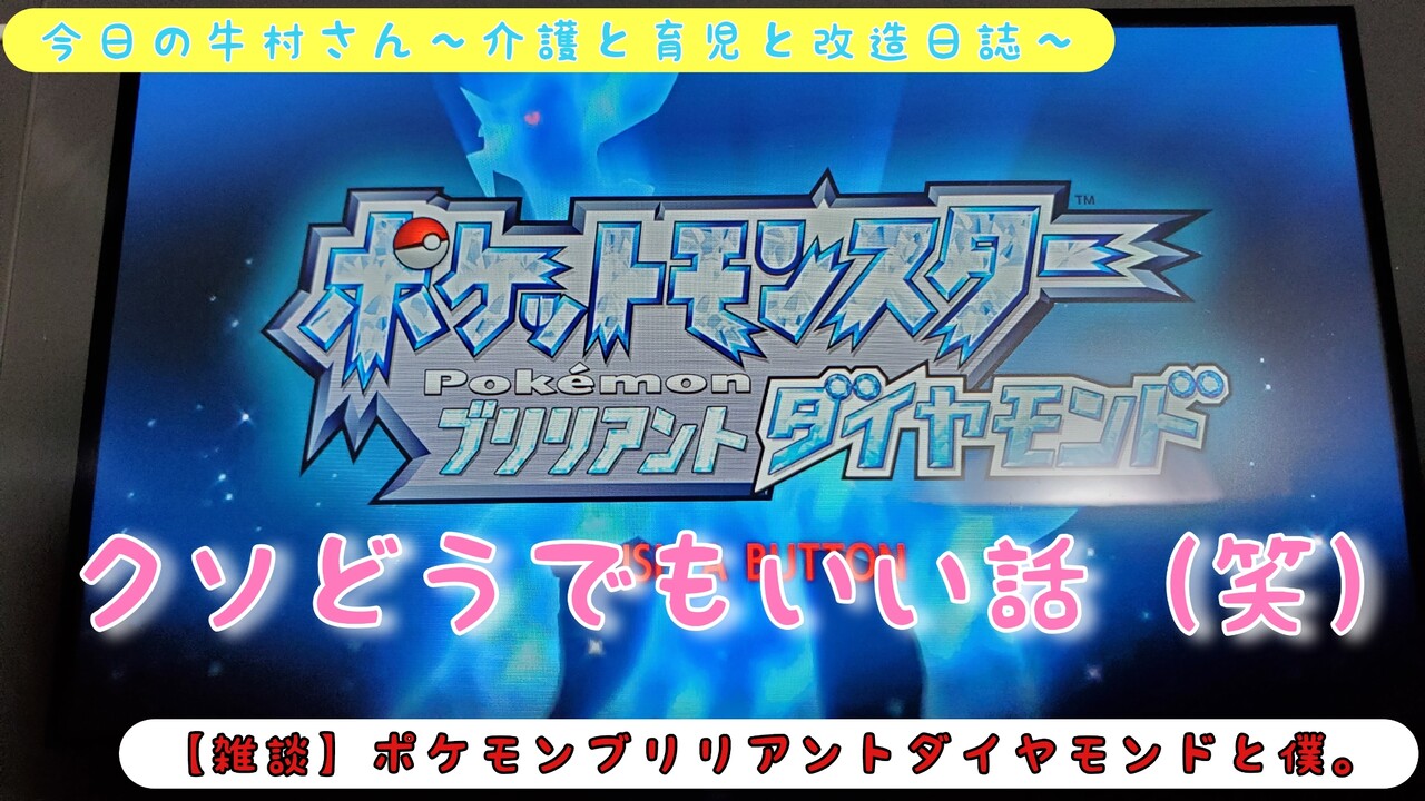 雑談 ポケモンブリリアントダイヤモンドと僕 今日の牛村さん 介護と育児と改造日誌