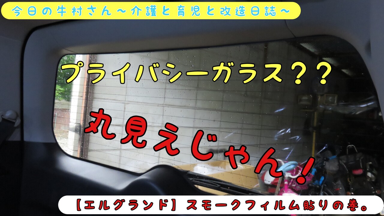 エルグランド スモークフィルム貼りの巻 今日の牛村さん 介護と育児と改造日誌 エルグランド スモークフィルム貼りの巻 今日の牛村さん 介護と育児と改造日誌