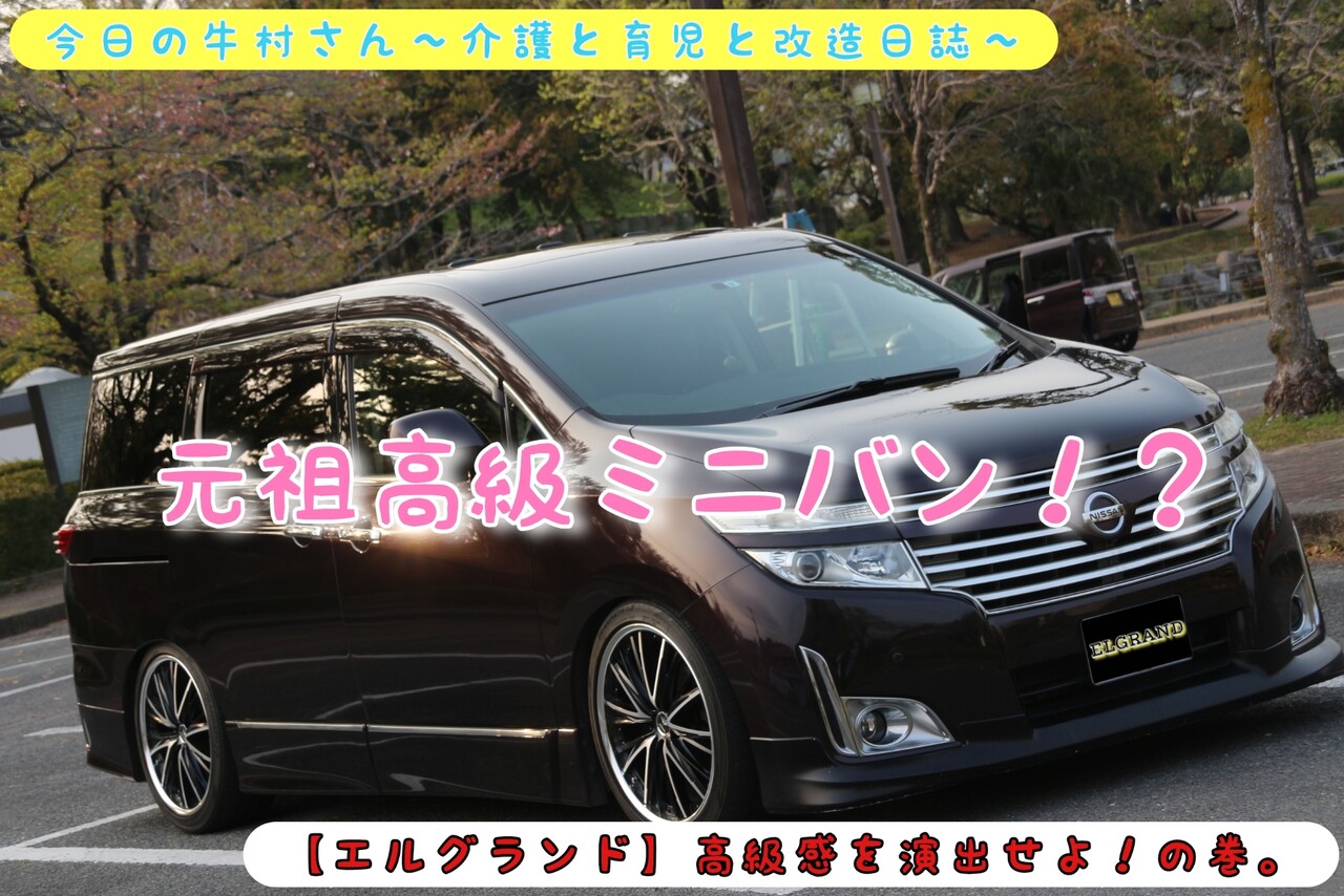 エルグランド 高級感を演出せよ の巻 今日の牛村さん 介護と育児と改造日誌