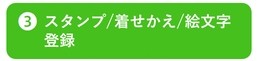 ③スタンプ着せかえ絵文字登録