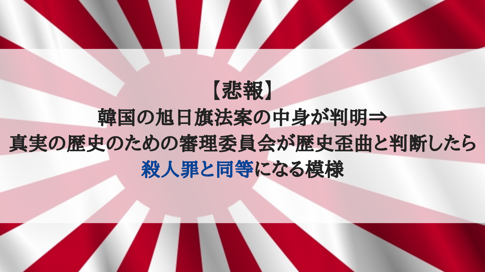 悲報 韓国の旭日旗法案の中身が判明 真実の歴史のための審理委員会が歴史歪曲と判断したら殺人罪と同等になる模様 おーるじゃんる 悲報 韓国の旭日旗法案の中身が判明 真実の歴史のための審理委員会が歴史歪曲と判断したら殺人罪と同等になる模様 おーるじゃんる
