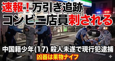 【速報】中国籍17歳、万引きがバレてコンビニ店員を刺した模様　殺人未遂容疑で現行犯逮捕「中国政府さん、日本の治安問題は貴国にあるようです」