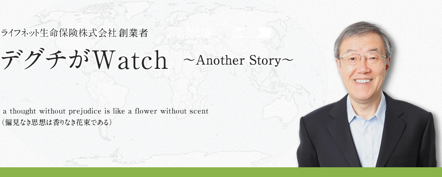 ライフネット生命保険株式会社　代表取締役会長　出口治明のブログ デグチがWatch ～AnotherStory～