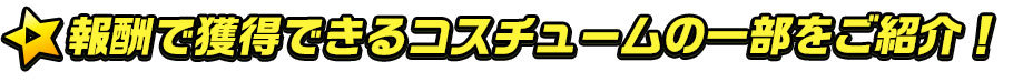 h_報酬で獲得できるコスチュームの一部をご紹介!
