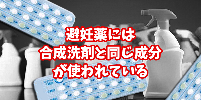 避妊薬には合成洗剤と同じ成分が使われている