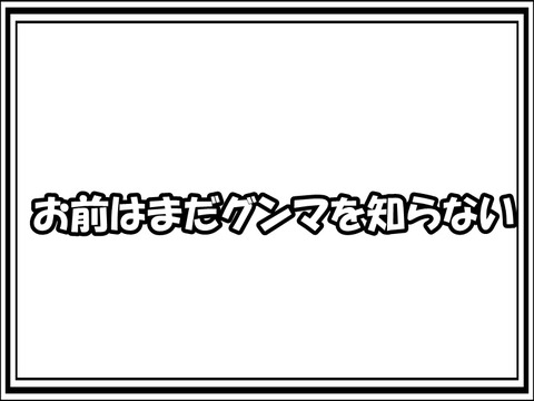 お前はまだグンマを知らない