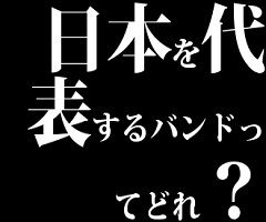 日本を代表するバンドってどれ？