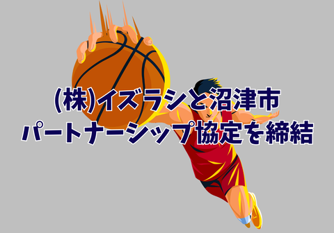 【バスケ】社会人バスケチームIZURASHIの母体である株式会社イズラシと沼津市がパートナーシップ協定を締結