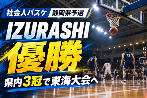 【社会人バスケ】沼津のIZURASHIが静岡県予選優勝｜県内3冠で東海大会へ