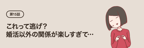 第1５話：これって逃げ？　婚活以外の関係が楽しすぎて…